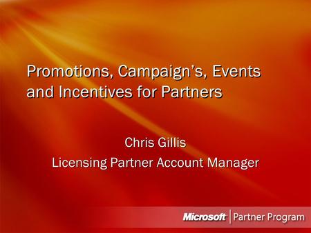 Promotions, Campaign’s, Events and Incentives for Partners Chris Gillis Licensing Partner Account Manager Chris Gillis Licensing Partner Account Manager.