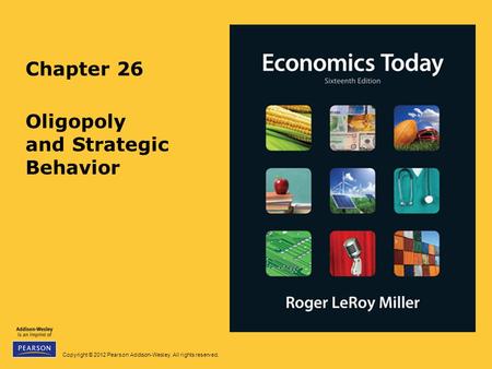 Copyright © 2012 Pearson Addison-Wesley. All rights reserved. Chapter 26 Oligopoly and Strategic Behavior.