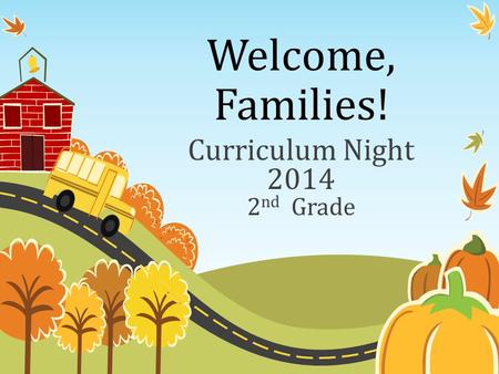 Welcome, Families! Curriculum Night 2014 2 nd Grade.