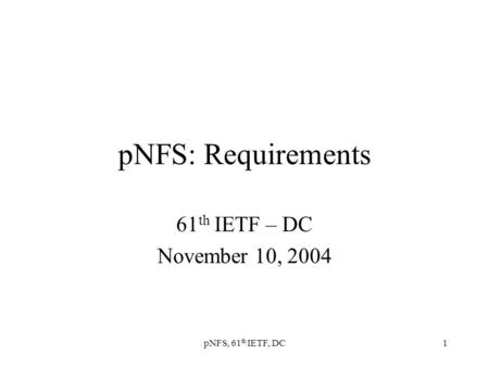 PNFS, 61 th IETF, DC1 pNFS: Requirements 61 th IETF – DC November 10, 2004.