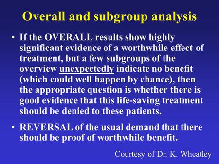 Overall and subgroup analysis If the OVERALL results show highly significant evidence of a worthwhile effect of treatment, but a few subgroups of the overview.