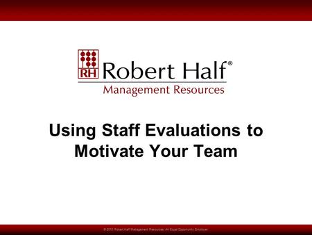 © 2010 Robert Half Management Resources. An Equal Opportunity Employer. Using Staff Evaluations to Motivate Your Team.