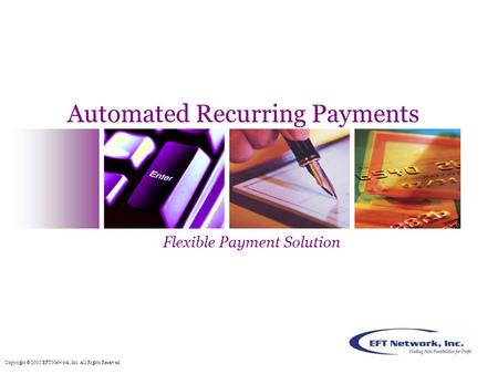 Copyright © 2005 EFT Network, Inc. All Rights Reserved. Automated Recurring Payments Flexible Payment Solution.