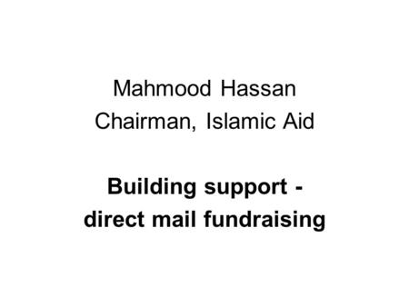 Mahmood Hassan Chairman, Islamic Aid Building support - direct mail fundraising.