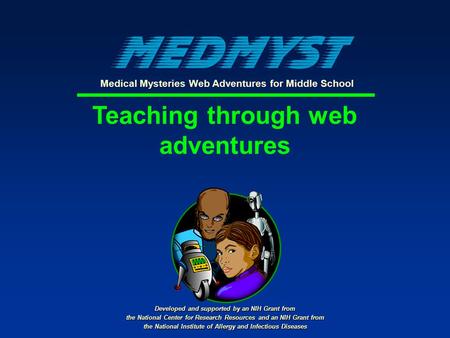 Teaching through web adventures Developed and supported by an NIH Grant from the National Center for Research Resources and an NIH Grant from the National.