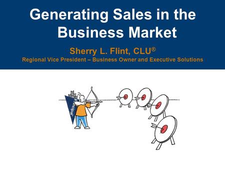 Generating Sales in the Business Market Sherry L. Flint, CLU ® Regional Vice President – Business Owner and Executive Solutions.