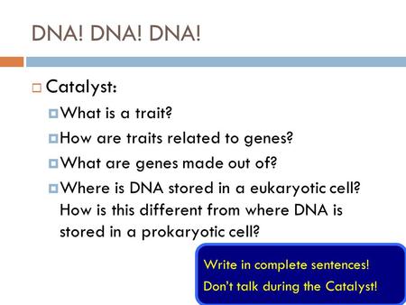 DNA! DNA! DNA!  Catalyst:  What is a trait?  How are traits related to genes?  What are genes made out of?  Where is DNA stored in a eukaryotic cell?