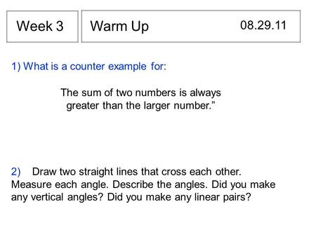 Warm Up 08.29.11 Week 3 1) What is a counter example for: The sum of two numbers is always greater than the larger number.” 2) Draw two straight lines.