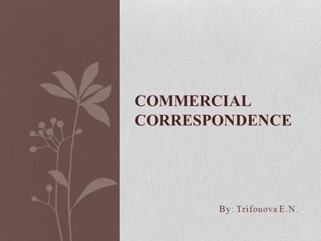 By: Trifonova E.N. COMMERCIAL CORRESPONDENCE. STYLES OF WRITING LETTERS Blocked Indented.