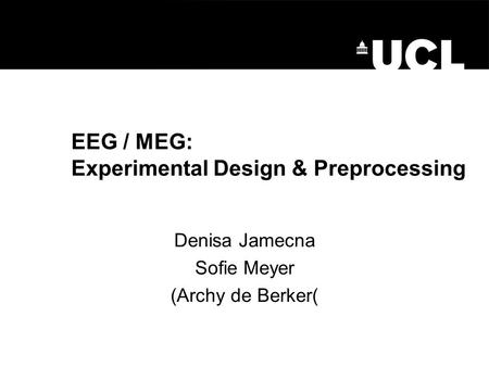 EEG / MEG: Experimental Design & Preprocessing Denisa Jamecna Sofie Meyer (Archy de Berker(