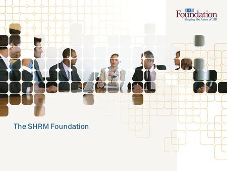 The SHRM Foundation. SHRM Foundation Overview Nonprofit affiliate of the Society for Human Resource Management (SHRM) Legally separate, 501(c)(3) organization.