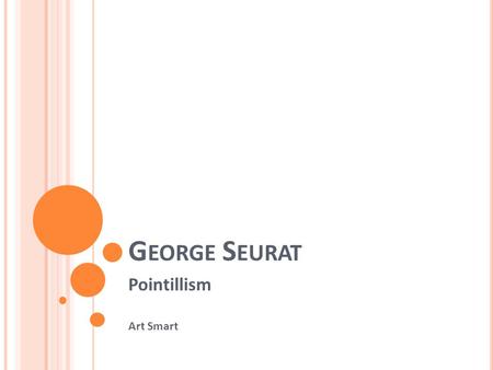 G EORGE S EURAT Pointillism Art Smart. W HAT IS P OINTILLISM ? Pointillism describes the application of paint in dots or small dabs of color The idea.