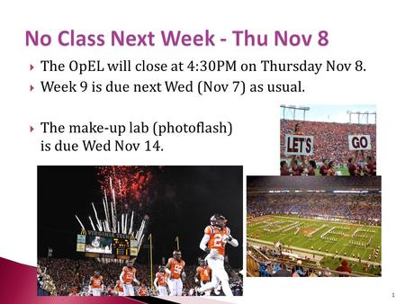  The OpEL will close at 4:30PM on Thursday Nov 8.  Week 9 is due next Wed (Nov 7) as usual.  The make-up lab (photoflash) is due Wed Nov 14. 1.