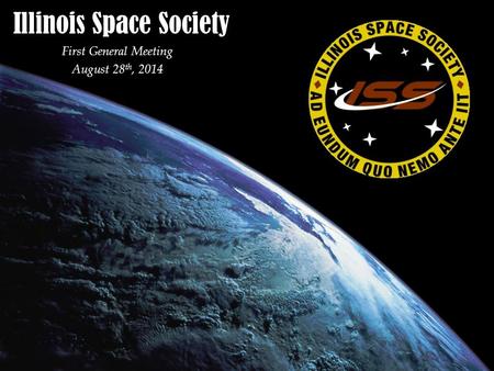 Illinois Space Society First General Meeting August 28 th, 2014.
