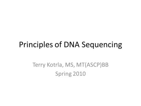 Principles of DNA Sequencing Terry Kotrla, MS, MT(ASCP)BB Spring 2010.