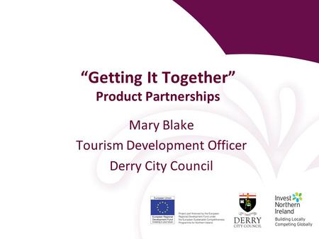 “Getting It Together” Product Partnerships Mary Blake Tourism Development Officer Derry City Council.