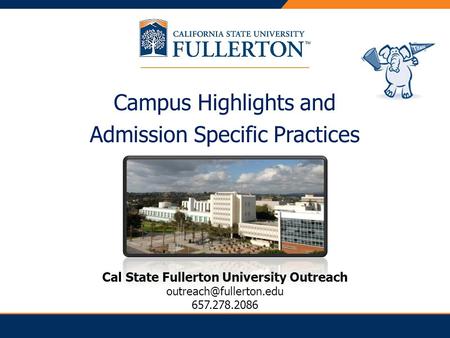 Campus Highlights and Admission Specific Practices Cal State Fullerton University Outreach 657.278.2086.