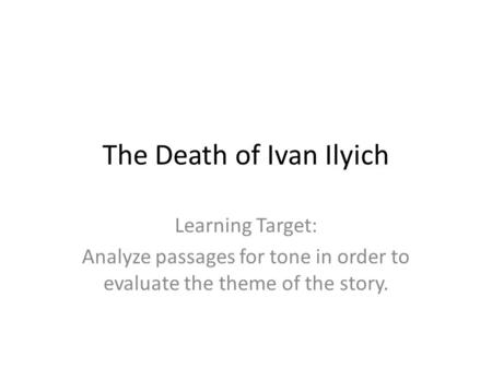The Death of Ivan Ilyich Learning Target: Analyze passages for tone in order to evaluate the theme of the story.