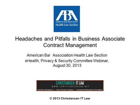Headaches and Pitfalls in Business Associate Contract Management © 2013 Christiansen IT Law American Bar Association Health Law Section eHealth, Privacy.