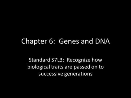 Chapter 6: Genes and DNA Standard S7L3: Recognize how biological traits are passed on to successive generations.
