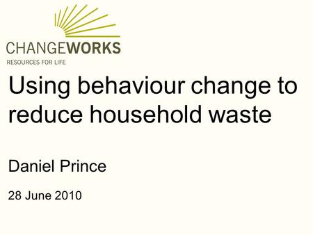 Using behaviour change to reduce household waste 28 June 2010 Daniel Prince.