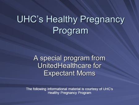 UHC’s Healthy Pregnancy Program A special program from UnitedHealthcare for Expectant Moms The following informational material is courtesy of UHC’s Healthy.