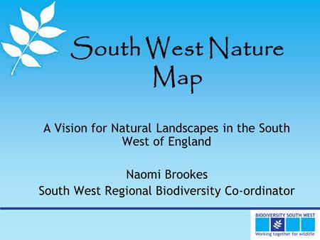 South West Nature Map A Vision for Natural Landscapes in the South West of England Naomi Brookes South West Regional Biodiversity Co-ordinator.