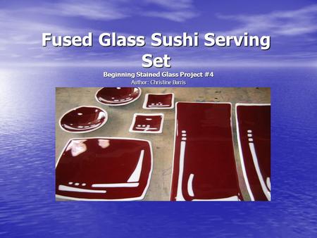 Fused Glass Sushi Serving Set Beginning Stained Glass Project #4 Author: Christine Burris.