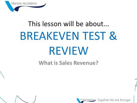 This lesson will be about... BREAKEVEN TEST & REVIEW What is Sales Revenue?