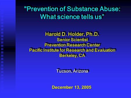 Prevention of Substance Abuse: What science tells us” Harold D. Holder, Ph.D. Senior Scientist Prevention Research Center Pacific Institute for Research.