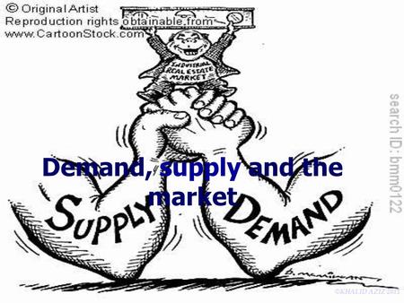 © KHALID AZIZ 2011 Demand, supply and the market.