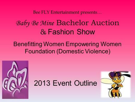 Bee FLY Entertainment presents… Baby Be Mine Bachelor Auction & Fashion Show Benefitting Women Empowering Women Foundation (Domestic Violence) 2013 Event.