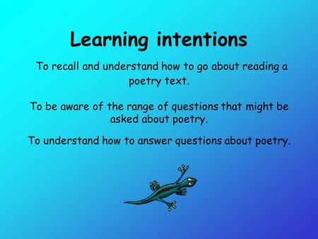 Learning intentions To recall and understand how to go about reading a poetry text. To be aware of the range of questions that might be asked about poetry.