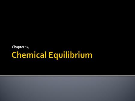 Chapter 14.  Equilibrium occurs when there is a constant ratio between the concentration of the reactants and the products. Different reactions have.