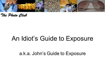 An Idiot’s Guide to Exposure a.k.a. John’s Guide to Exposure.