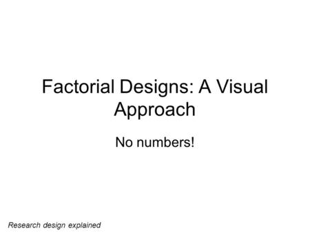 Factorial Designs: A Visual Approach No numbers! Research design explained.