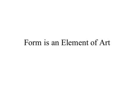 Form is an Element of Art. Question: If SHAPES are 2-dimensional, what are FORMS??