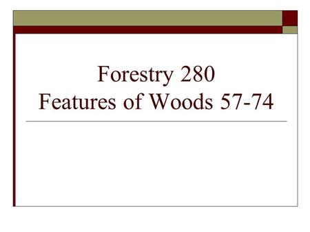 Forestry 280 Features of Woods 57-74