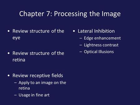 Chapter 7: Processing the Image Review structure of the eye Review structure of the retina Review receptive fields –Apply to an image on the retina –Usage.