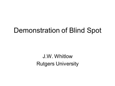 Demonstration of Blind Spot J.W. Whitlow Rutgers University.