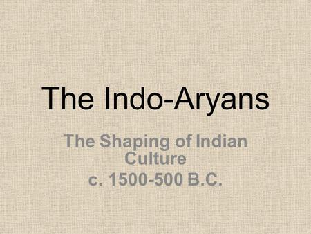 The Indo-Aryans The Shaping of Indian Culture c. 1500-500 B.C.