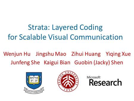 Strata: Layered Coding for Scalable Visual Communication Wenjun Hu Jingshu Mao Zihui Huang Yiqing Xue Junfeng She Kaigui Bian Guobin (Jacky) Shen.