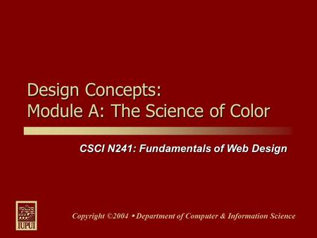 CSCI N241: Fundamentals of Web Design Copyright ©2004  Department of Computer & Information Science Design Concepts: Module A: The Science of Color.