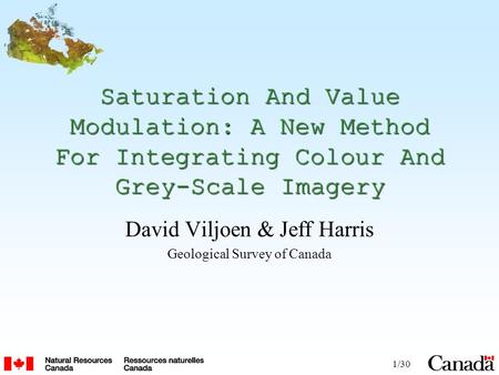 1/30 Saturation And Value Modulation: A New Method For Integrating Colour And Grey-Scale Imagery David Viljoen & Jeff Harris Geological Survey of Canada.