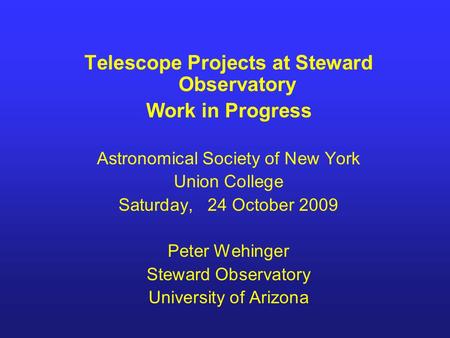 Telescope Projects at Steward Observatory Work in Progress Astronomical Society of New York Union College Saturday, 24 October 2009 Peter Wehinger Steward.