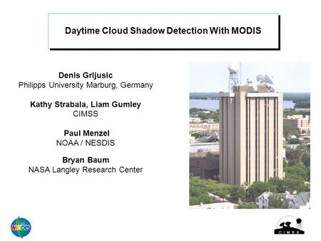 Daytime Cloud Shadow Detection With MODIS Denis Grljusic Philipps University Marburg, Germany Kathy Strabala, Liam Gumley CIMSS Paul Menzel NOAA / NESDIS.