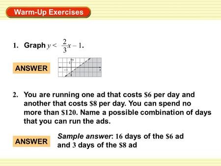 Warm-Up Exercises 2. You are running one ad that costs $6 per day and another that costs $8 per day. You can spend no more than $120. Name a possible combination.
