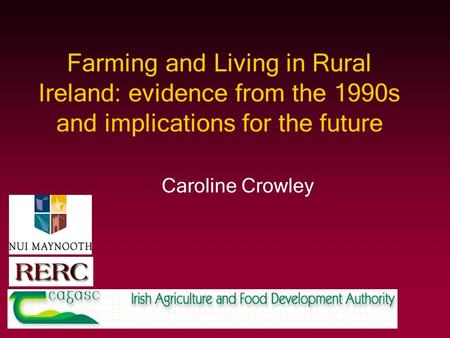 Farming and Living in Rural Ireland: evidence from the 1990s and implications for the future Caroline Crowley.