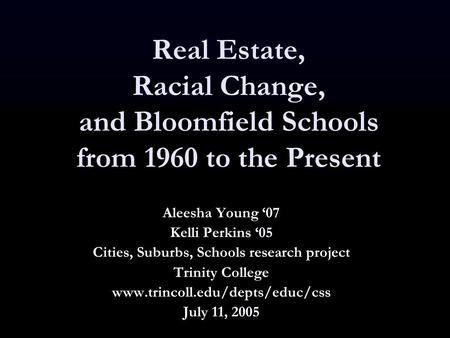 Real Estate, Racial Change, and Bloomfield Schools from 1960 to the Present Aleesha Young ‘07 Kelli Perkins ‘05 Cities, Suburbs, Schools research project.
