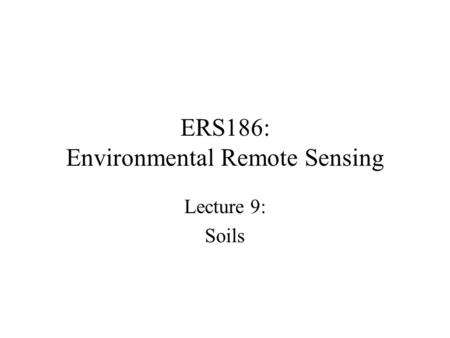 ERS186: Environmental Remote Sensing Lecture 9: Soils.